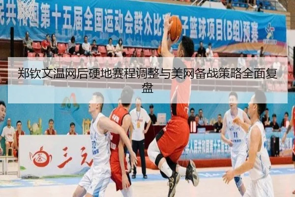 郑钦文温网后硬地赛程调整与美网备战策略全面复盘
